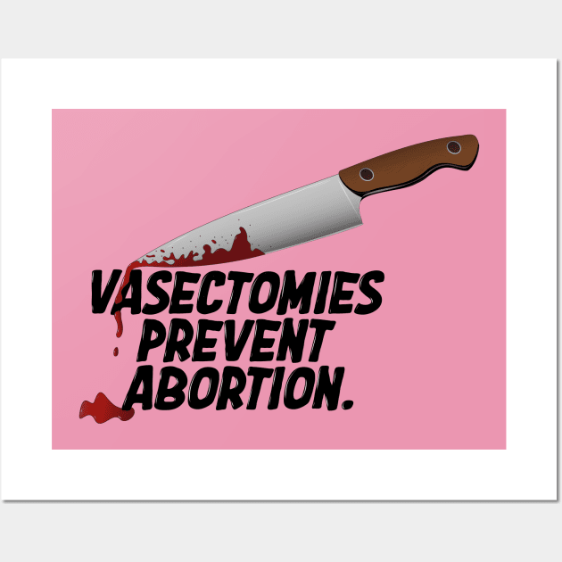 Vasectomies Prevent Abortion | Abortion Rights | Feminist | My Body My Choice Wall Art by Toxic Self Care